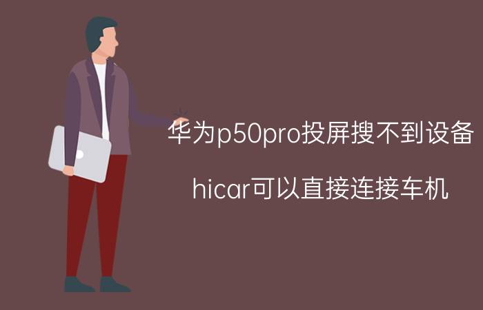 华为p50pro投屏搜不到设备 hicar可以直接连接车机？